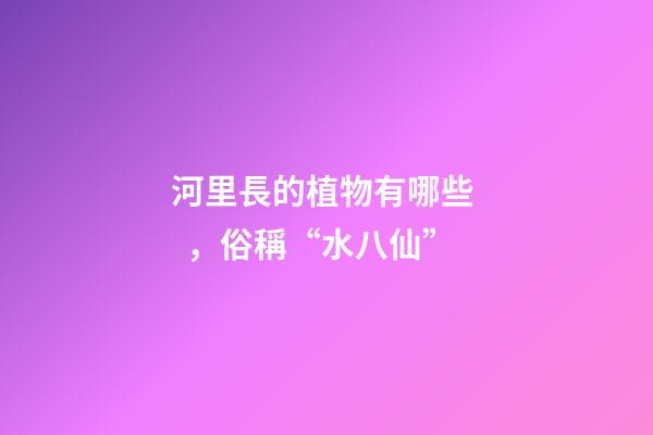 河里長的植物有哪些，俗稱“水八仙”